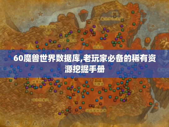 60魔兽世界数据库,老玩家必备的稀有资源挖掘手册 60魔兽世界数据库,老玩家必备的稀有资源挖掘手册