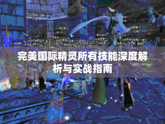 完美国际精灵所有技能深度解析与实战指南