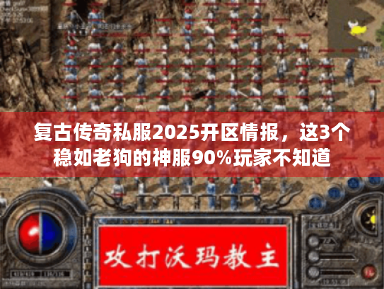 复古传奇私服2025开区情报，这3个稳如老狗的神服90%玩家不知道