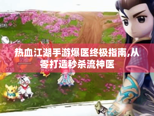热血江湖手游爆医终极指南,从零打造秒杀流神医
