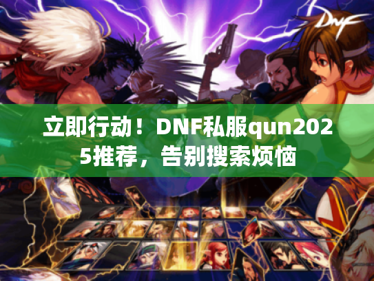 立即行动！DNF私服qun2025推荐，告别搜索烦恼
