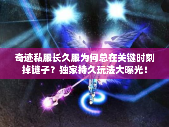 奇迹私服长久服为何总在关键时刻掉链子?独家持久玩法大曝光! 奇迹私服长久服为何总在关键时刻掉链子?独家持久玩法大曝光!