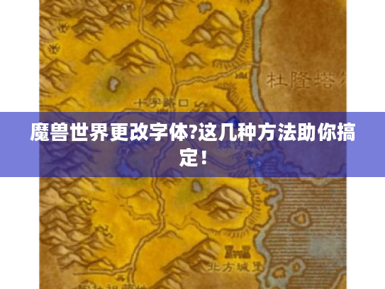 魔兽世界更改字体?这几种方法助你搞定！
