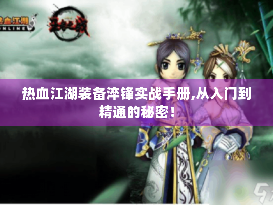 热血江湖装备淬锋实战手册,从入门到精通的秘密！
