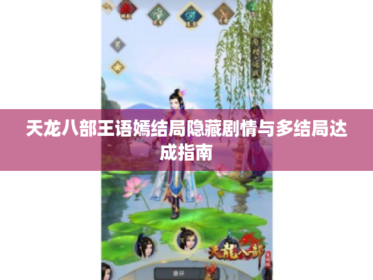 天龙八部王语嫣结局隐藏剧情与多结局达成指南 天龙八部王语嫣结局隐藏剧情与多结局达成指南