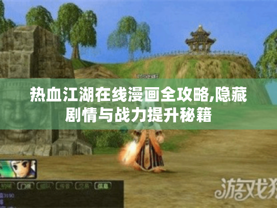 热血江湖在线漫画全攻略,隐藏剧情与战力提升秘籍 热血江湖在线漫画全攻略,隐藏剧情与战力提升秘籍