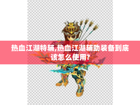 热血江湖特辅,热血江湖辅助装备到底该怎么使用? 热血江湖特辅,热血江湖辅助装备到底该怎么使用?