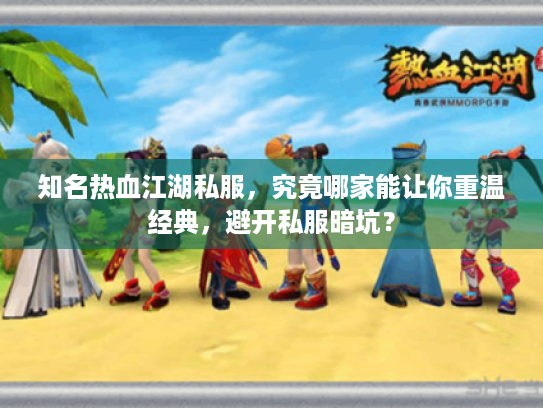 知名热血江湖私服,究竟哪家能让你重温经典,避开私服暗坑? 知名热血江湖私服,究竟哪家能让你重温经典,避开私服暗坑?