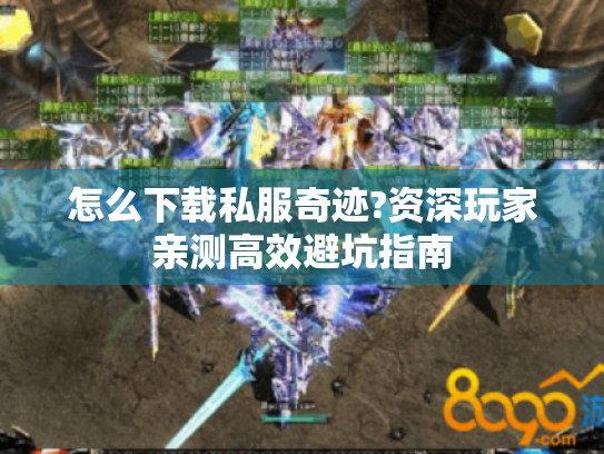 怎么下载私服奇迹?资深玩家亲测高效避坑指南