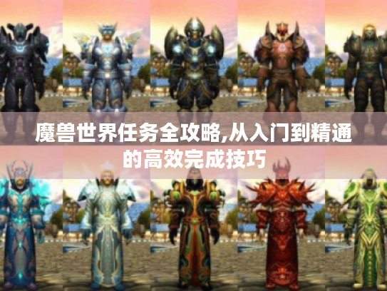 魔兽世界任务全攻略,从入门到精通的高效完成技巧