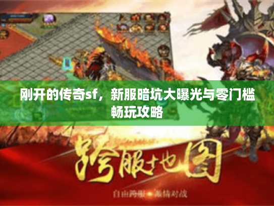 刚开的传奇sf,新服暗坑大曝光与零门槛畅玩攻略 刚开的传奇sf,新服暗坑大曝光与零门槛畅玩攻略