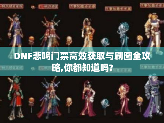 DNF悲鸣门票高效获取与刷图全攻略,你都知道吗?