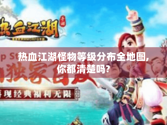 热血江湖怪物等级分布全地图,你都清楚吗?