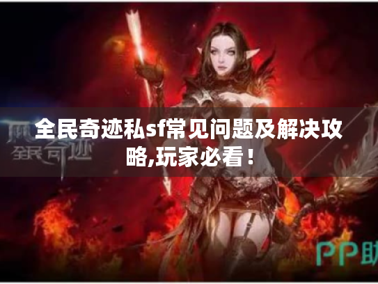 全民奇迹私sf常见问题及解决攻略,玩家必看！