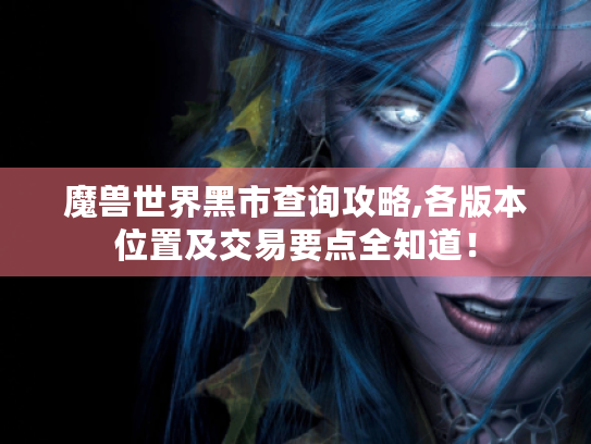 魔兽世界黑市查询攻略,各版本位置及交易要点全知道! 魔兽世界黑市查询攻略,各版本位置及交易要点全知道!