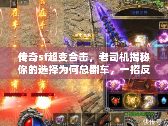 传奇sf超变合击,老司机揭秘你的选择为何总翻车,一招反转结局 传奇sf超变合击,老司机揭秘你的选择为何总翻车,一招反转结局