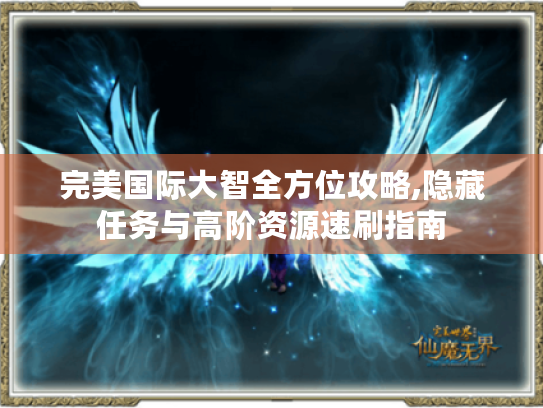 完美国际大智全方位攻略,隐藏任务与高阶资源速刷指南
