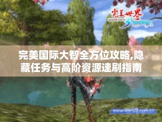 完美国际大智全方位攻略,隐藏任务与高阶资源速刷指南