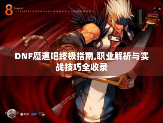 DNF魔道吧终极指南,职业解析与实战技巧全收录 DNF魔道吧终极指南,职业解析与实战技巧全收录