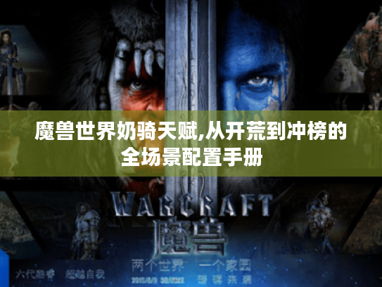 魔兽世界奶骑天赋,从开荒到冲榜的全场景配置手册 魔兽世界奶骑天赋,从开荒到冲榜的全场景配置手册