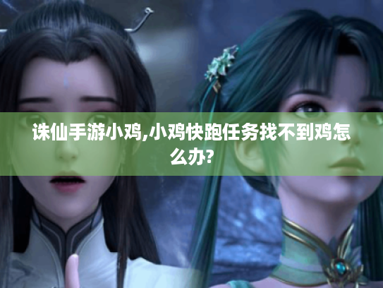 诛仙手游小鸡,小鸡快跑任务找不到鸡怎么办? 诛仙手游小鸡,小鸡快跑任务找不到鸡怎么办?