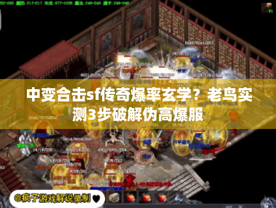 中变合击sf传奇爆率玄学？老鸟实测3步破解伪高爆服