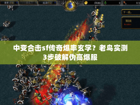 中变合击sf传奇爆率玄学？老鸟实测3步破解伪高爆服