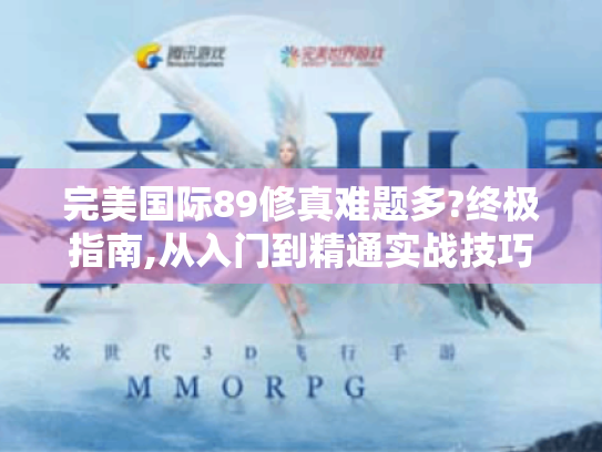 完美国际89修真难题多?终极指南,从入门到精通实战技巧在此! 完美国际89修真难题多?终极指南,从入门到精通实战技巧在此!