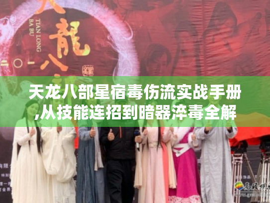 天龙八部星宿毒伤流实战手册,从技能连招到暗器淬毒全解