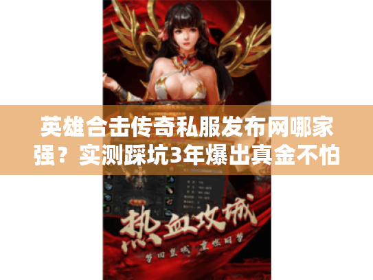 英雄合击传奇私服发布网哪家强？实测踩坑3年爆出真金不怕火炼的避雷方案