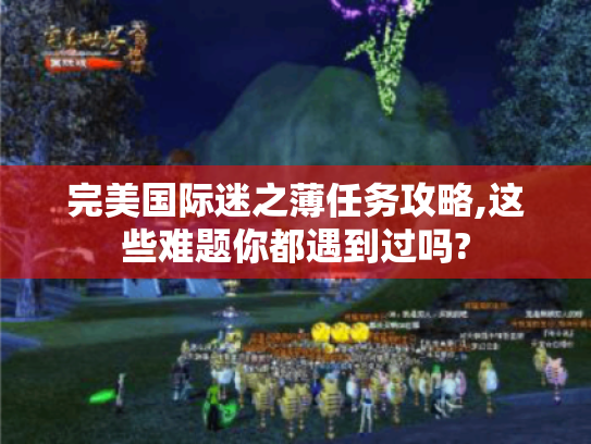 完美国际迷之薄任务攻略,这些难题你都遇到过吗?