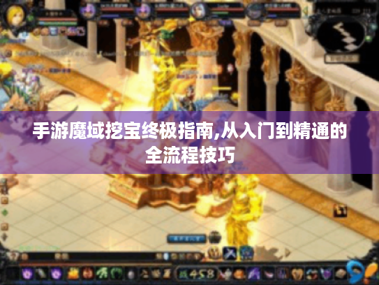 手游魔域挖宝终极指南,从入门到精通的全流程技巧 手游魔域挖宝终极指南,从入门到精通的全流程技巧