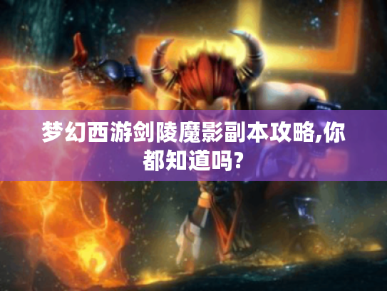 梦幻西游剑陵魔影副本攻略,你都知道吗?