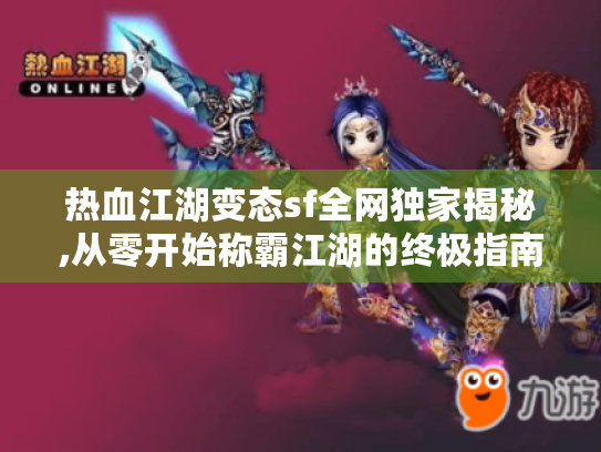 热血江湖变态sf全网独家揭秘,从零开始称霸江湖的终极指南