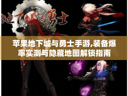 苹果地下城与勇士手游,装备爆率实测与隐藏地图解锁指南 苹果地下城与勇士手游,装备爆率实测与隐藏地图解锁指南