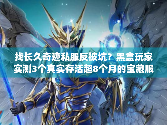 找长久奇迹私服反被坑?黑盒玩家实测3个真实存活超8个月的宝藏服 找长久奇迹私服反被坑?黑盒玩家实测3个真实存活超8个月的宝藏服