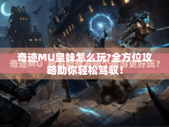 奇迹MU皇妹怎么玩?全方位攻略助你轻松驾驭！