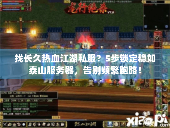 找长久热血江湖私服？5步锁定稳如泰山服务器，告别频繁跑路！