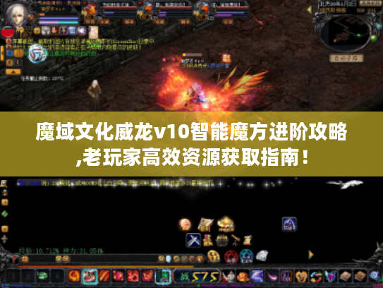 魔域文化威龙v10智能魔方进阶攻略,老玩家高效资源获取指南！