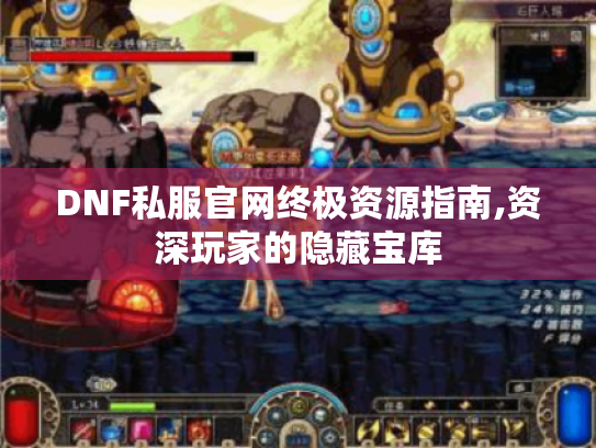 DNF私服官网终极资源指南,资深玩家的隐藏宝库