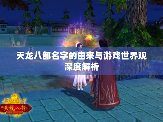 天龙八部名字的由来与游戏世界观深度解析