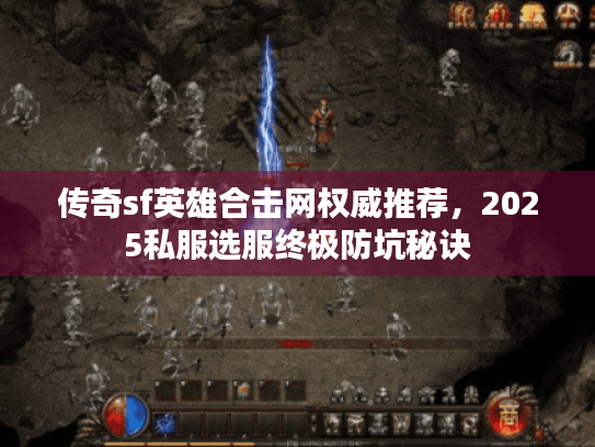 传奇sf英雄合击网权威推荐，2025私服选服终极防坑秘诀