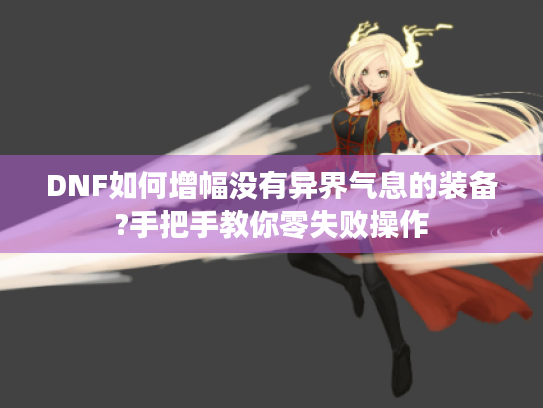 DNF如何增幅没有异界气息的装备?手把手教你零失败操作