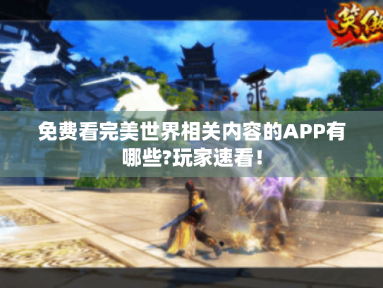 免费看完美世界相关内容的APP有哪些?玩家速看！