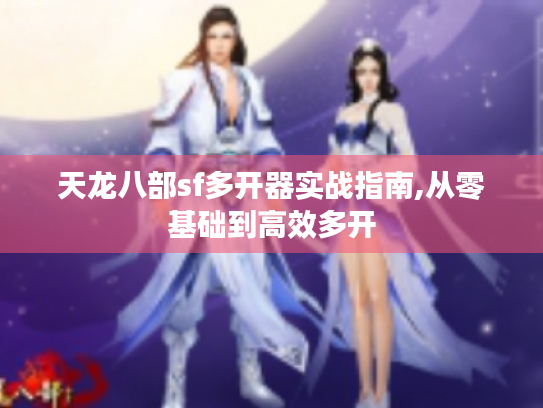 天龙八部sf多开器实战指南,从零基础到高效多开