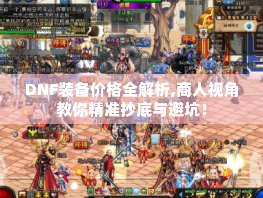 DNF装备价格全解析,商人视角教你精准抄底与避坑！