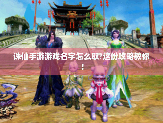 诛仙手游游戏名字怎么取?这份攻略教你！