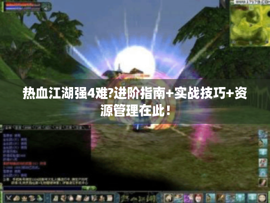 热血江湖强4难?进阶指南+实战技巧+资源管理在此！