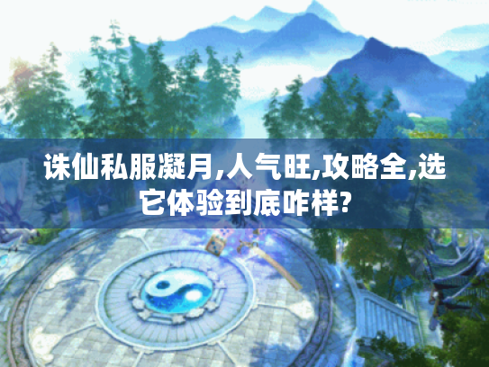 诛仙私服凝月,人气旺,攻略全,选它体验到底咋样? 诛仙私服凝月,人气旺,攻略全,选它体验到底咋样?