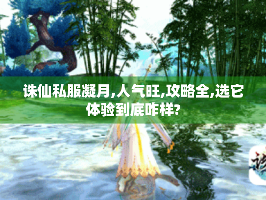 诛仙私服凝月,人气旺,攻略全,选它体验到底咋样? 诛仙私服凝月,人气旺,攻略全,选它体验到底咋样?